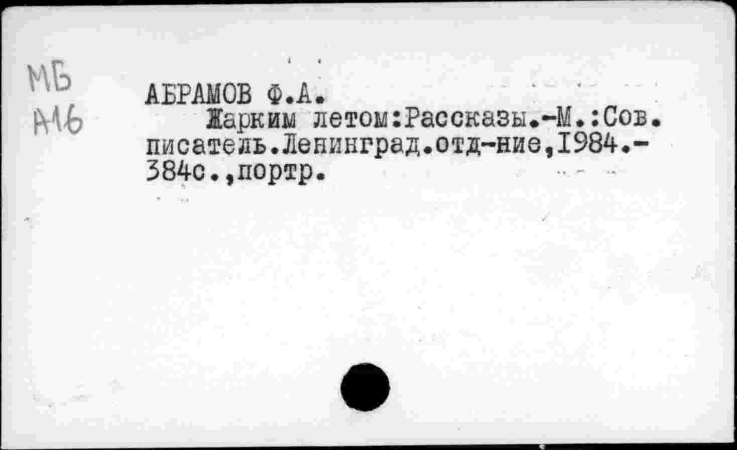 ﻿АБРАМОВ Ф.А.
Жарким летом:Рассказы.-М.:Сов. писатель.Ленинград.отд-ние,1984.-384с.,портр.